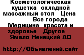 Косметологическая кушетка, складной массажный стол › Цена ­ 4 000 - Все города Медицина, красота и здоровье » Другое   . Ямало-Ненецкий АО